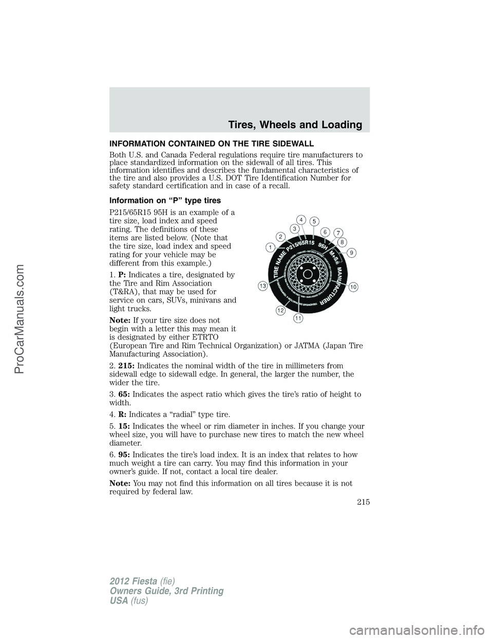 FORD FIESTA 2012 Owners Manual INFORMATION CONTAINED ON THE TIRE SIDEWALL
Both U.S. and Canada Federal regulations require tire manufacturers to
place standardized information on the sidewall of all tires. This
information identifi FORD FIESTA 2012 Owners Manual INFORMATION CONTAINED ON THE TIRE SIDEWALL
Both U.S. and Canada Federal regulations require tire manufacturers to
place standardized information on the sidewall of all tires. This
information identifi