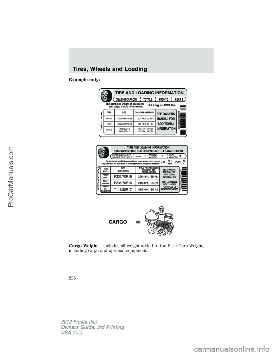 FORD FIESTA 2012 Owners Manual Example only:
Cargo Weight– includes all weight added to the Base Curb Weight,
including cargo and optional equipment.
Tires, Wheels and Loading
226
2012 Fiesta(fie)
Owners Guide, 3rd Printing
USA(f FORD FIESTA 2012 Owners Manual Example only:
Cargo Weight– includes all weight added to the Base Curb Weight,
including cargo and optional equipment.
Tires, Wheels and Loading
226
2012 Fiesta(fie)
Owners Guide, 3rd Printing
USA(f