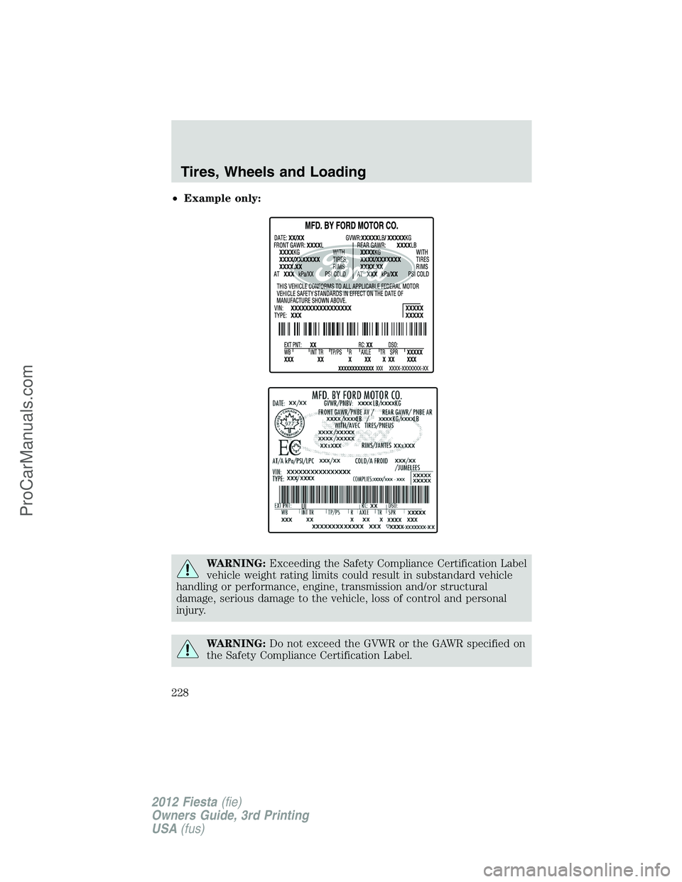 FORD FIESTA 2012 Owners Manual •Example only:
WARNING:Exceeding the Safety Compliance Certification Label
vehicle weight rating limits could result in substandard vehicle
handling or performance, engine, transmission and/or struc FORD FIESTA 2012 Owners Manual •Example only:
WARNING:Exceeding the Safety Compliance Certification Label
vehicle weight rating limits could result in substandard vehicle
handling or performance, engine, transmission and/or struc
