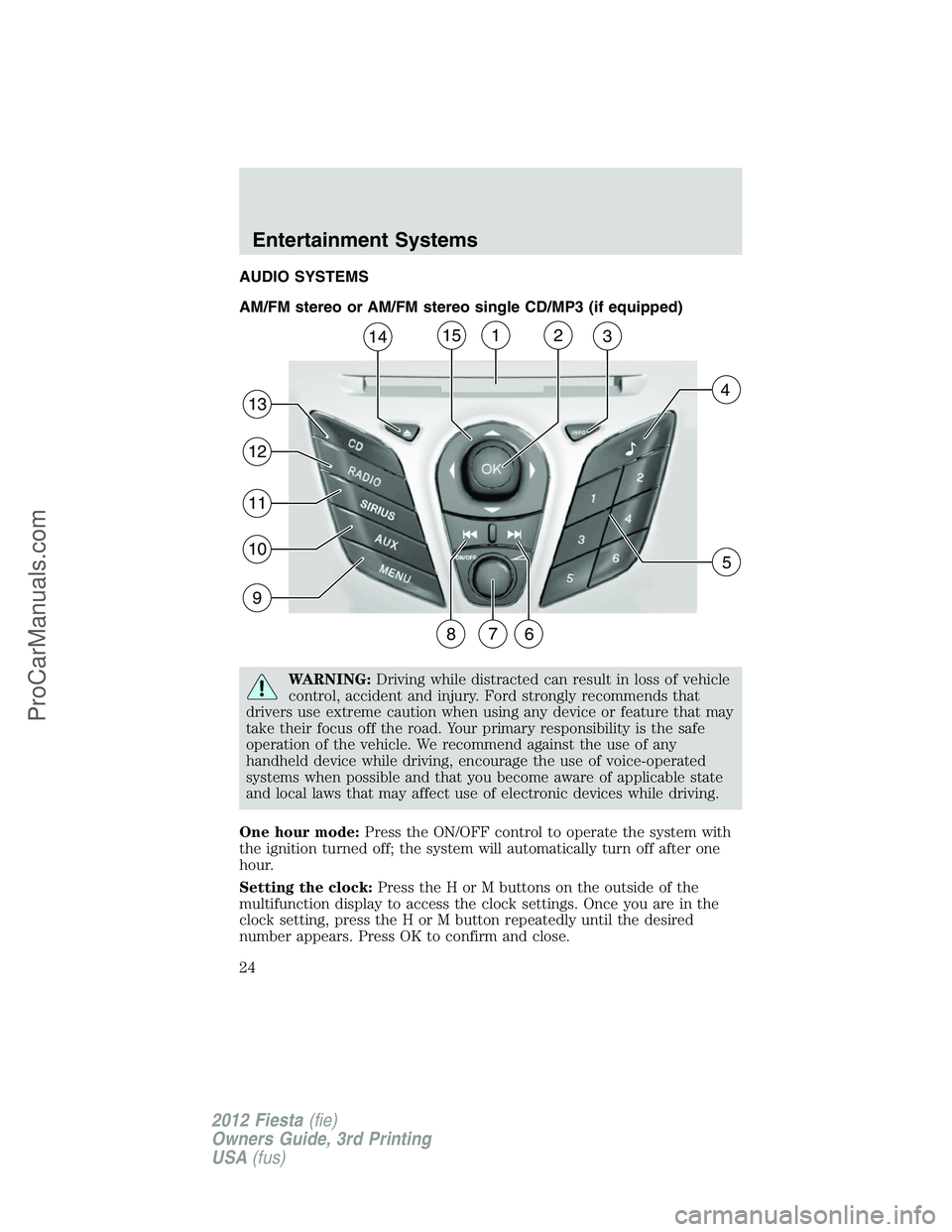 FORD FIESTA 2012 Owners Manual AUDIO SYSTEMS
AM/FM stereo or AM/FM stereo single CD/MP3 (if equipped)
WARNING:Driving while distracted can result in loss of vehicle
control, accident and injury. Ford strongly recommends that
driver