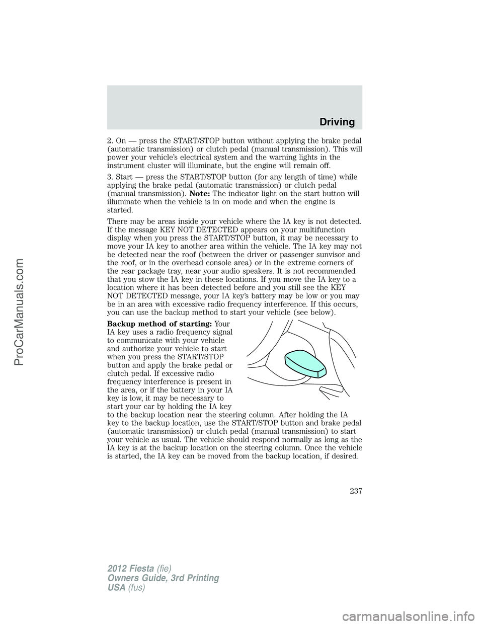 FORD FIESTA 2012 Owners Manual 2. On — press the START/STOP button without applying the brake pedal
(automatic transmission) or clutch pedal (manual transmission). This will
power your vehicle’s electrical system and the warnin FORD FIESTA 2012 Owners Manual 2. On — press the START/STOP button without applying the brake pedal
(automatic transmission) or clutch pedal (manual transmission). This will
power your vehicle’s electrical system and the warnin