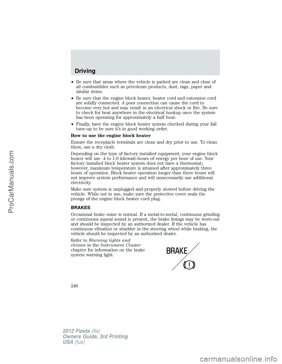 FORD FIESTA 2012 Owners Manual •Be sure that areas where the vehicle is parked are clean and clear of
all combustibles such as petroleum products, dust, rags, paper and
similar items.
•Be sure that the engine block heater, heat FORD FIESTA 2012 Owners Manual •Be sure that areas where the vehicle is parked are clean and clear of
all combustibles such as petroleum products, dust, rags, paper and
similar items.
•Be sure that the engine block heater, heat