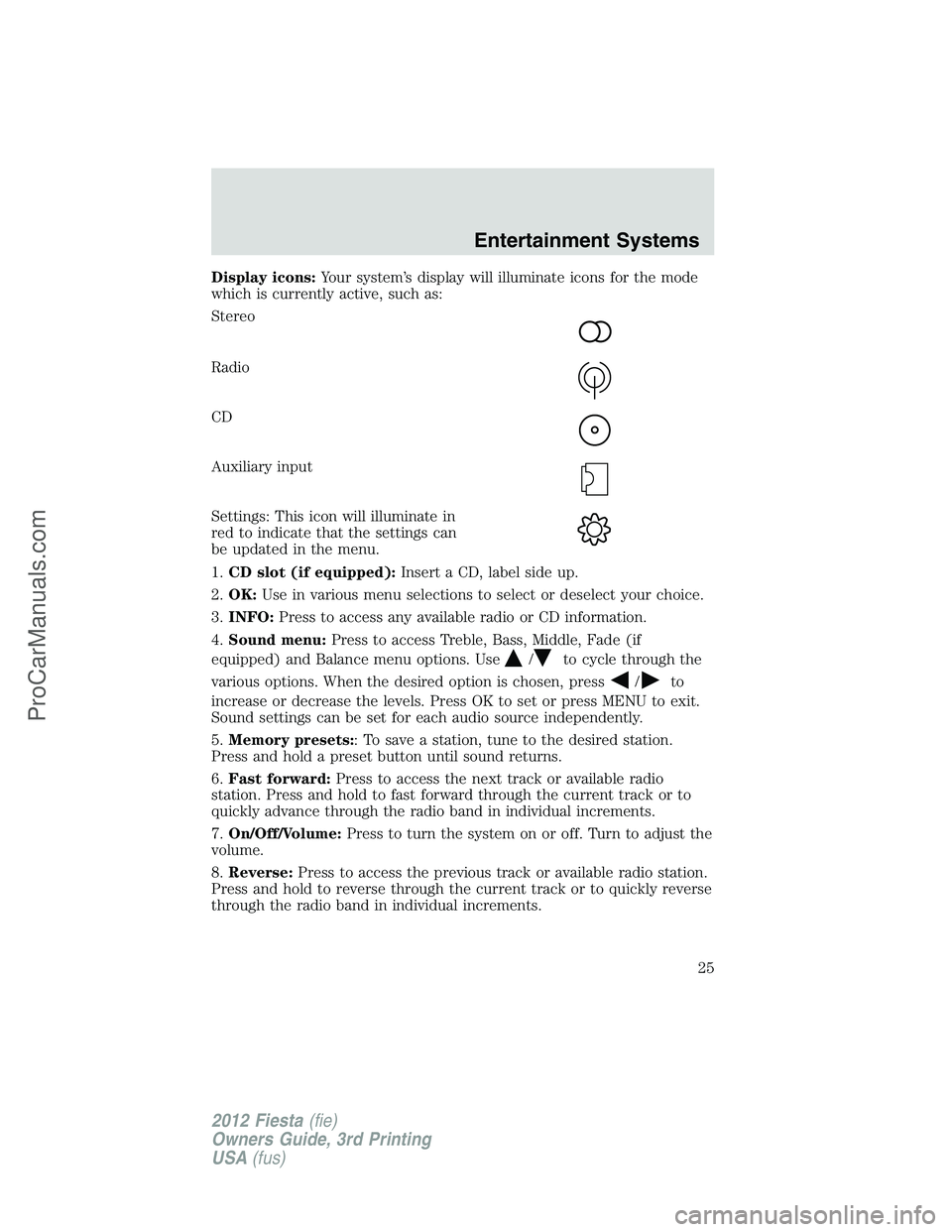 FORD FIESTA 2012 Owners Manual Display icons:Your system’s display will illuminate icons for the mode
which is currently active, such as:
Stereo
Radio
CD
Auxiliary input
Settings: This icon will illuminate in
red to indicate that
