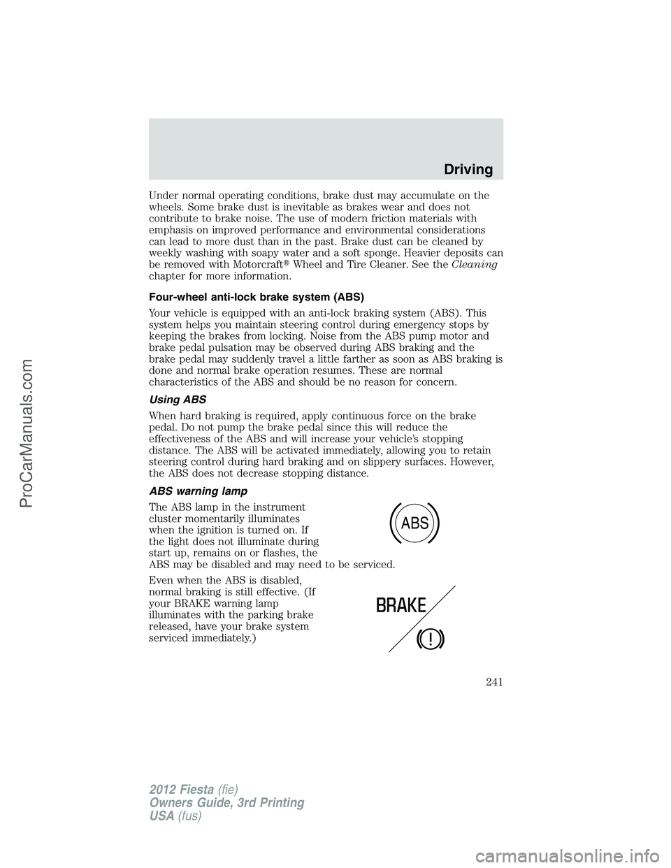FORD FIESTA 2012  Owners Manual Under normal operating conditions, brake dust may accumulate on the
wheels. Some brake dust is inevitable as brakes wear and does not
contribute to brake noise. The use of modern friction materials wi