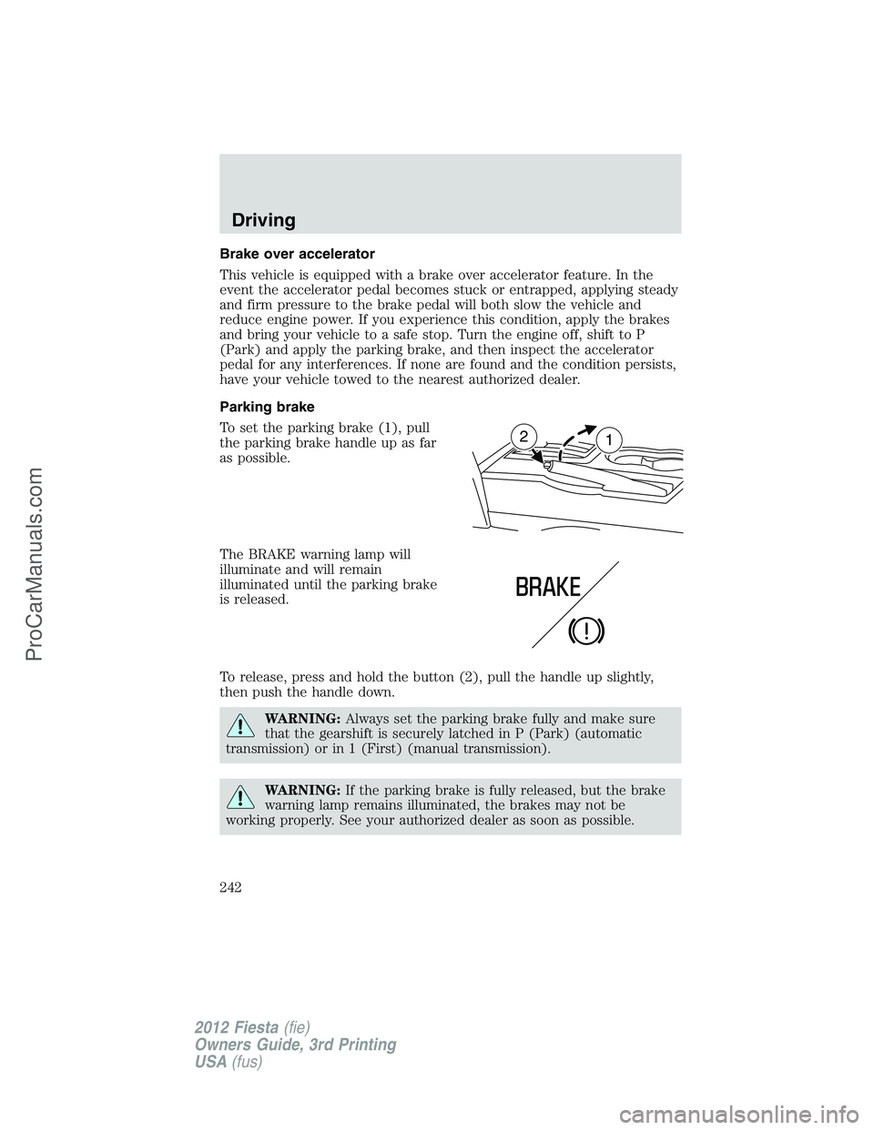 FORD FIESTA 2012  Owners Manual Brake over accelerator
This vehicle is equipped with a brake over accelerator feature. In the
event the accelerator pedal becomes stuck or entrapped, applying steady
and firm pressure to the brake ped