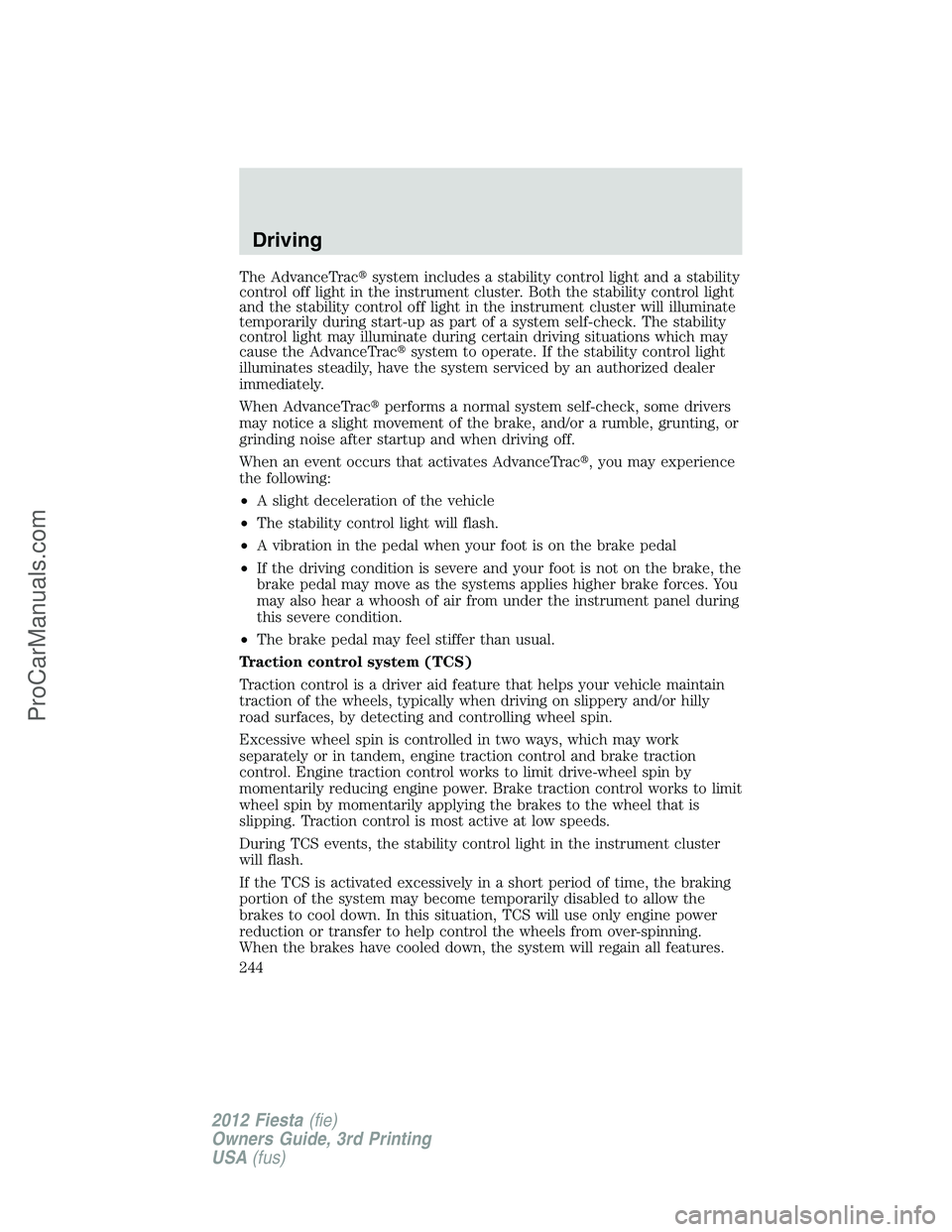 FORD FIESTA 2012  Owners Manual The AdvanceTracsystem includes a stability control light and a stability
control off light in the instrument cluster. Both the stability control light
and the stability control off light in the instr