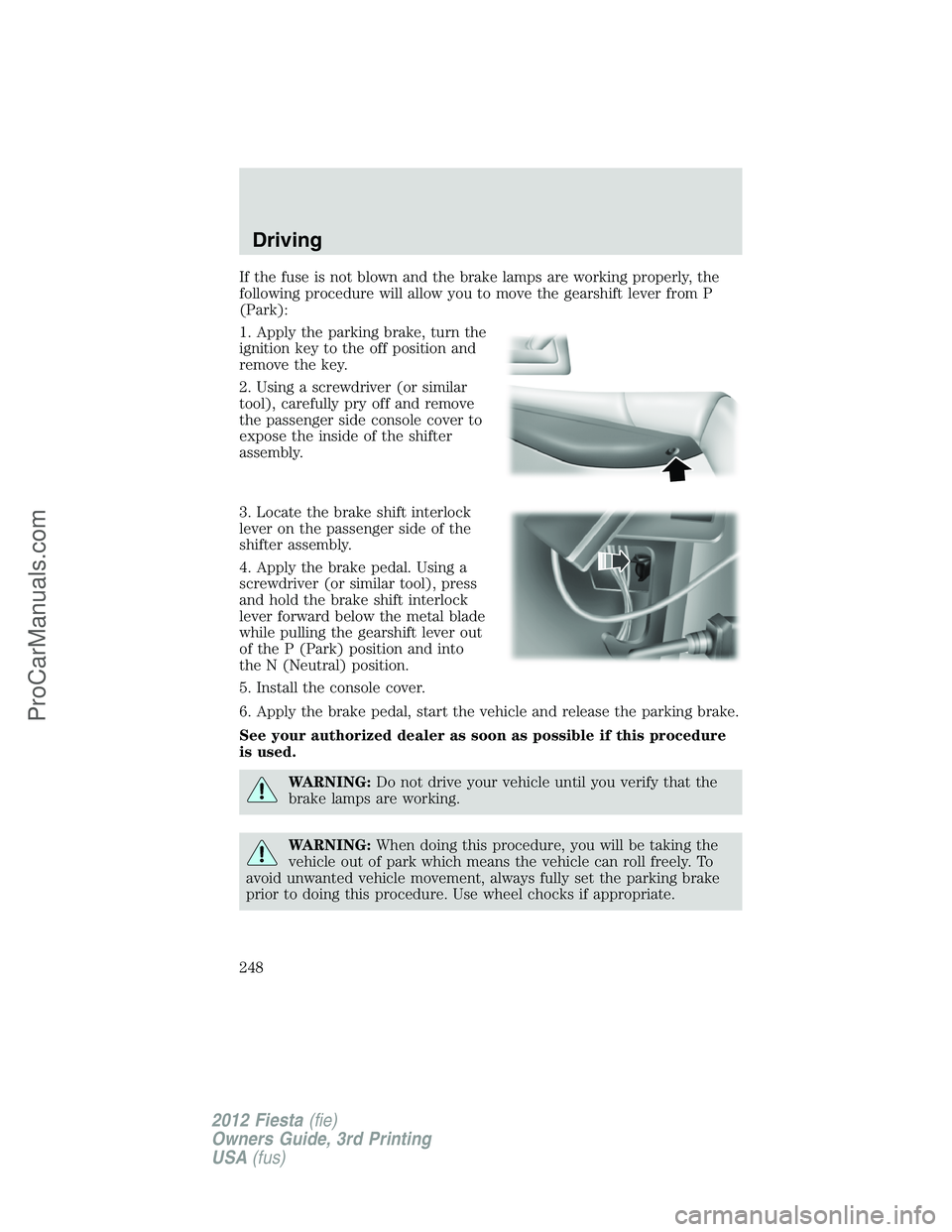 FORD FIESTA 2012  Owners Manual If the fuse is not blown and the brake lamps are working properly, the
following procedure will allow you to move the gearshift lever from P
(Park):
1. Apply the parking brake, turn the
ignition key t