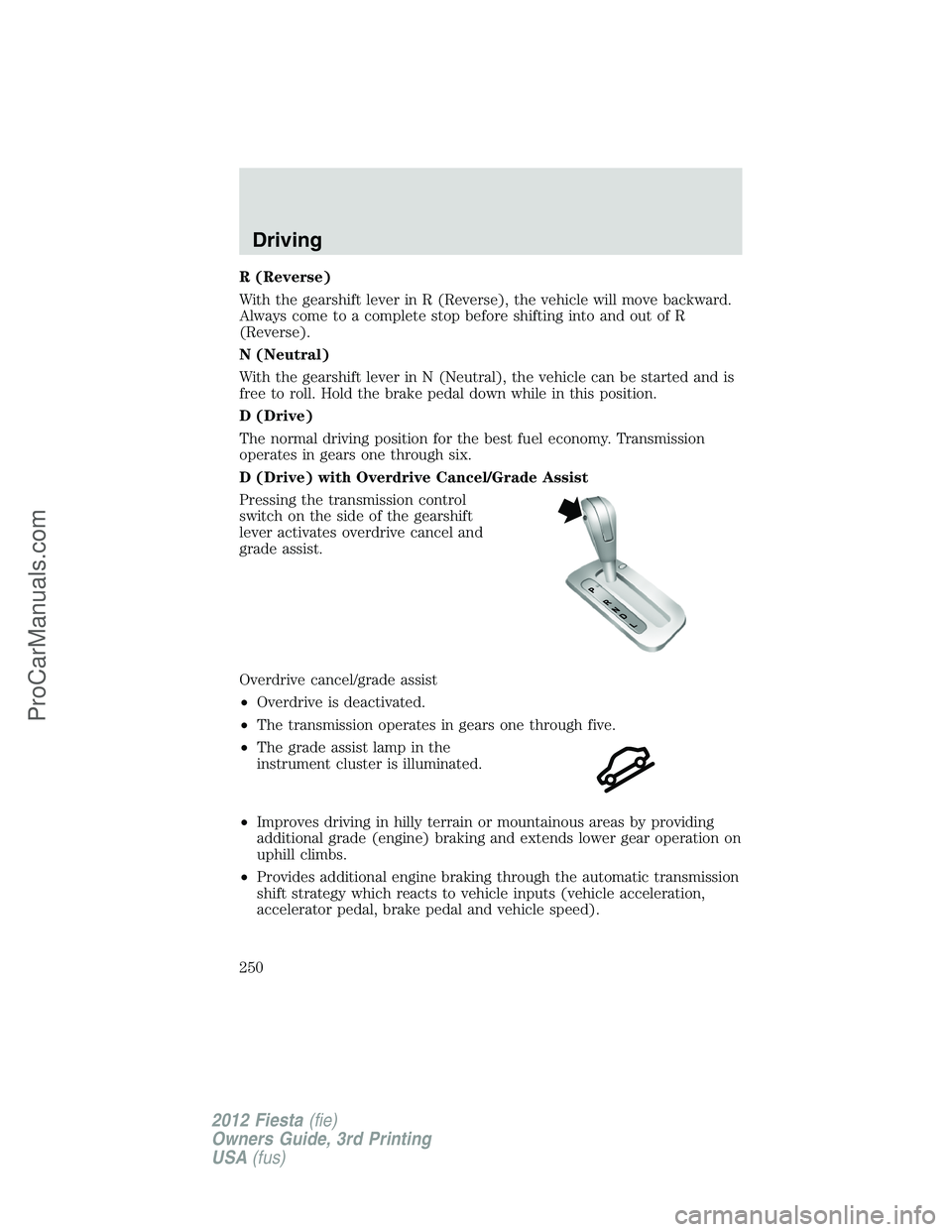 FORD FIESTA 2012  Owners Manual R (Reverse)
With the gearshift lever in R (Reverse), the vehicle will move backward.
Always come to a complete stop before shifting into and out of R
(Reverse).
N (Neutral)
With the gearshift lever in
