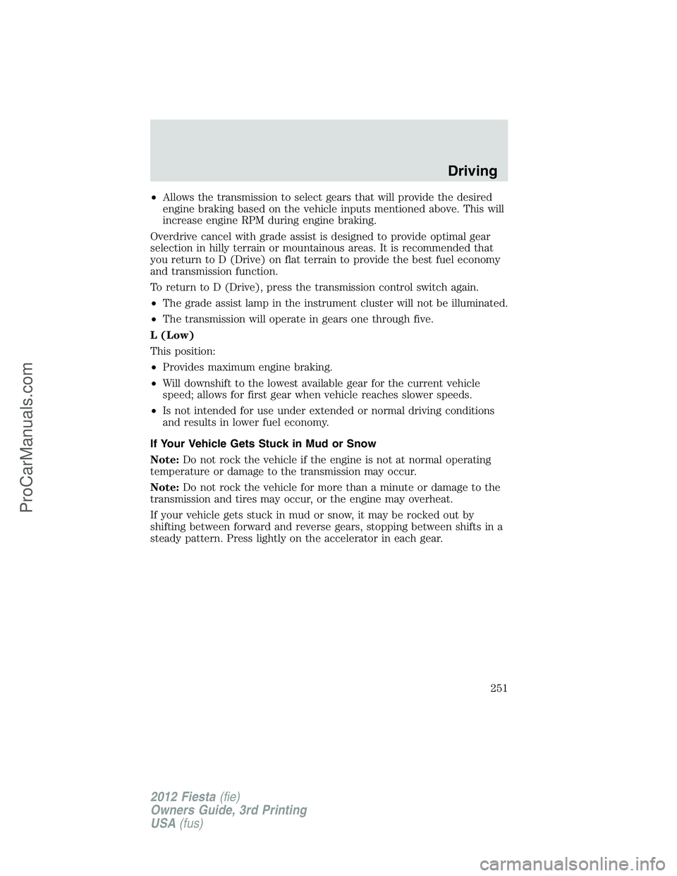 FORD FIESTA 2012  Owners Manual •Allows the transmission to select gears that will provide the desired
engine braking based on the vehicle inputs mentioned above. This will
increase engine RPM during engine braking.
Overdrive canc
