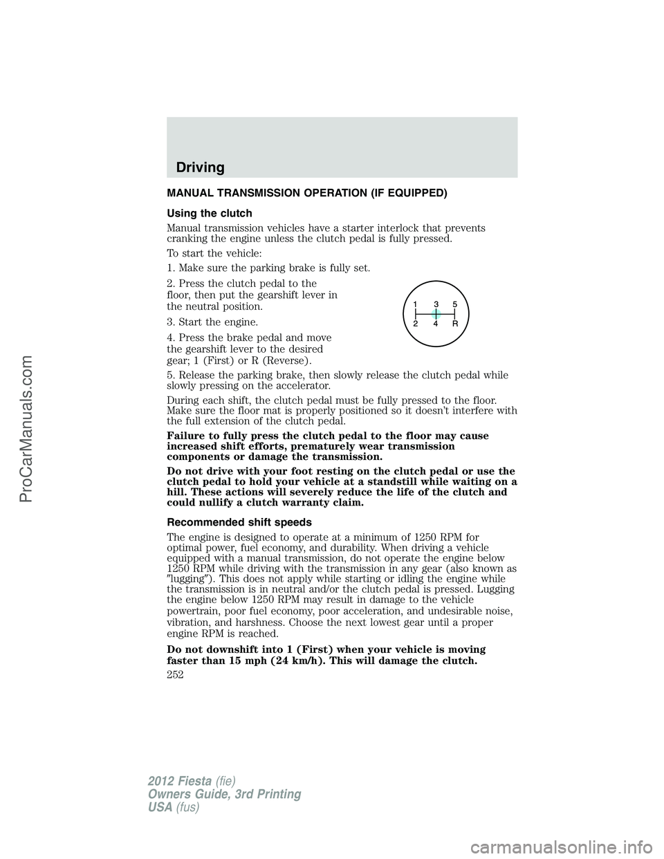 FORD FIESTA 2012  Owners Manual MANUAL TRANSMISSION OPERATION (IF EQUIPPED)
Using the clutch
Manual transmission vehicles have a starter interlock that prevents
cranking the engine unless the clutch pedal is fully pressed.
To start 