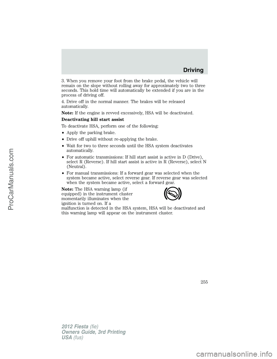 FORD FIESTA 2012  Owners Manual 3. When you remove your foot from the brake pedal, the vehicle will
remain on the slope without rolling away for approximately two to three
seconds. This hold time will automatically be extended if yo