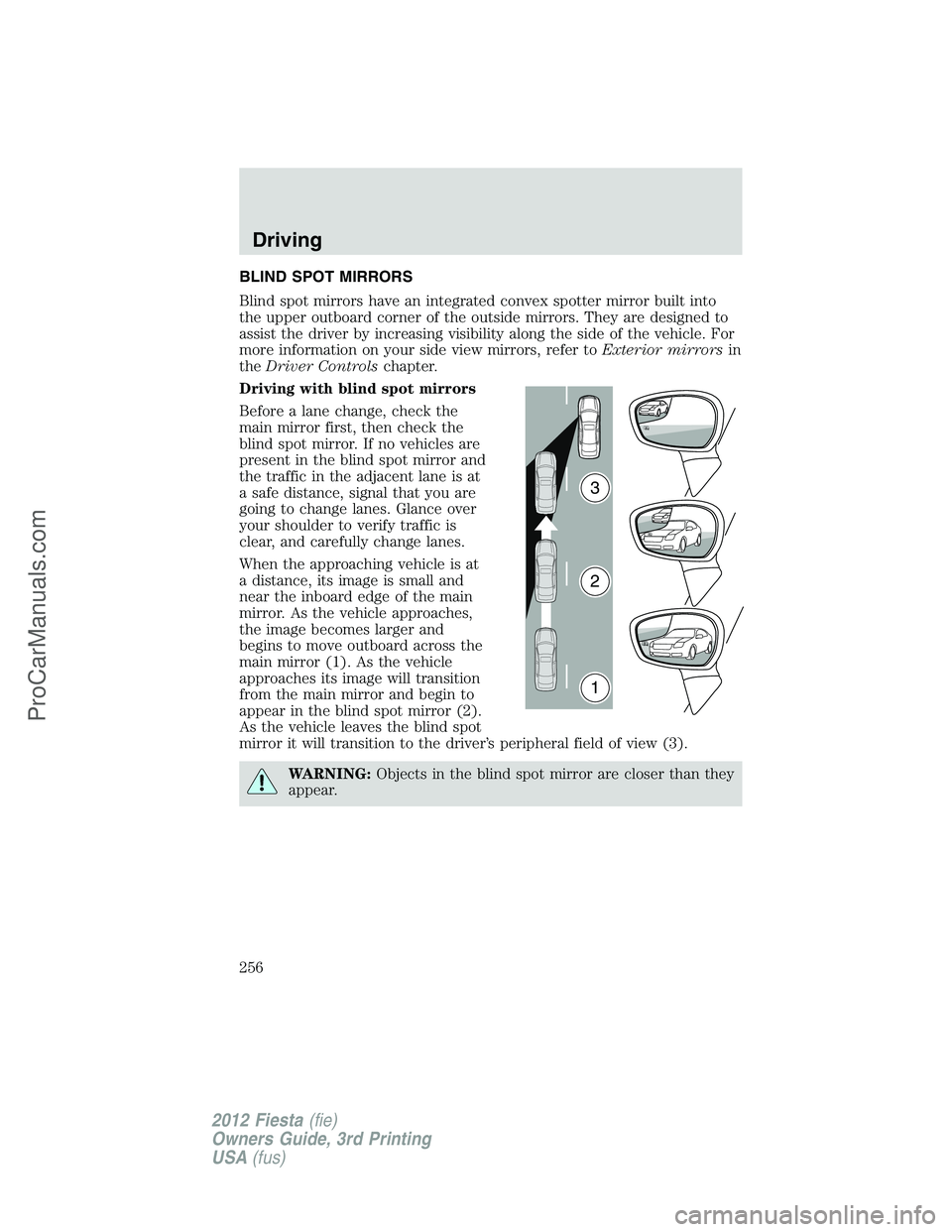 FORD FIESTA 2012  Owners Manual BLIND SPOT MIRRORS
Blind spot mirrors have an integrated convex spotter mirror built into
the upper outboard corner of the outside mirrors. They are designed to
assist the driver by increasing visibil