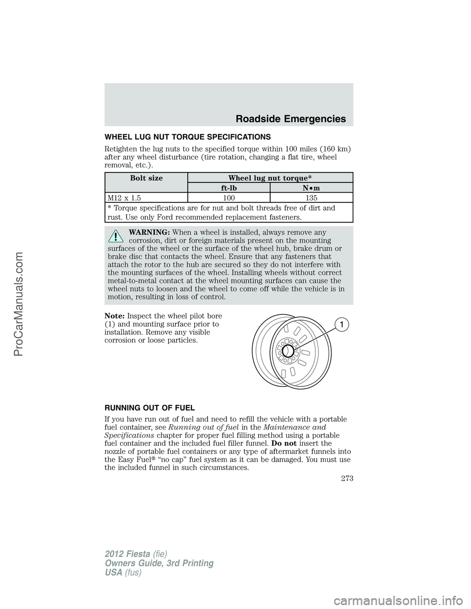 FORD FIESTA 2012  Owners Manual WHEEL LUG NUT TORQUE SPECIFICATIONS
Retighten the lug nuts to the specified torque within 100 miles (160 km)
after any wheel disturbance (tire rotation, changing a flat tire, wheel
removal, etc.).
Bol