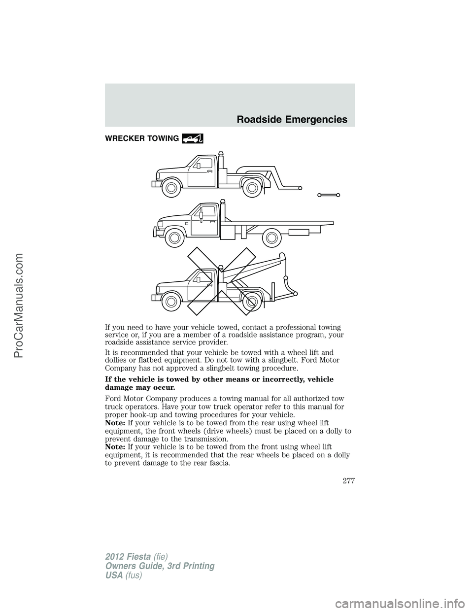 FORD FIESTA 2012  Owners Manual WRECKER TOWING
If you need to have your vehicle towed, contact a professional towing
service or, if you are a member of a roadside assistance program, your
roadside assistance service provider.
It is 