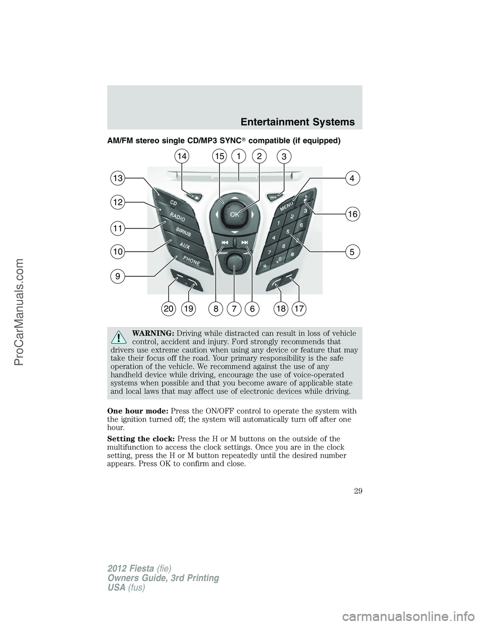 FORD FIESTA 2012 Owners Manual AM/FM stereo single CD/MP3 SYNCcompatible (if equipped)
WARNING:Driving while distracted can result in loss of vehicle
control, accident and injury. Ford strongly recommends that
drivers use extreme 