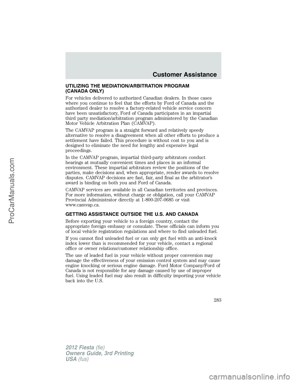 FORD FIESTA 2012  Owners Manual UTILIZING THE MEDIATION/ARBITRATION PROGRAM
(CANADA ONLY)
For vehicles delivered to authorized Canadian dealers. In those cases
where you continue to feel that the efforts by Ford of Canada and the
au