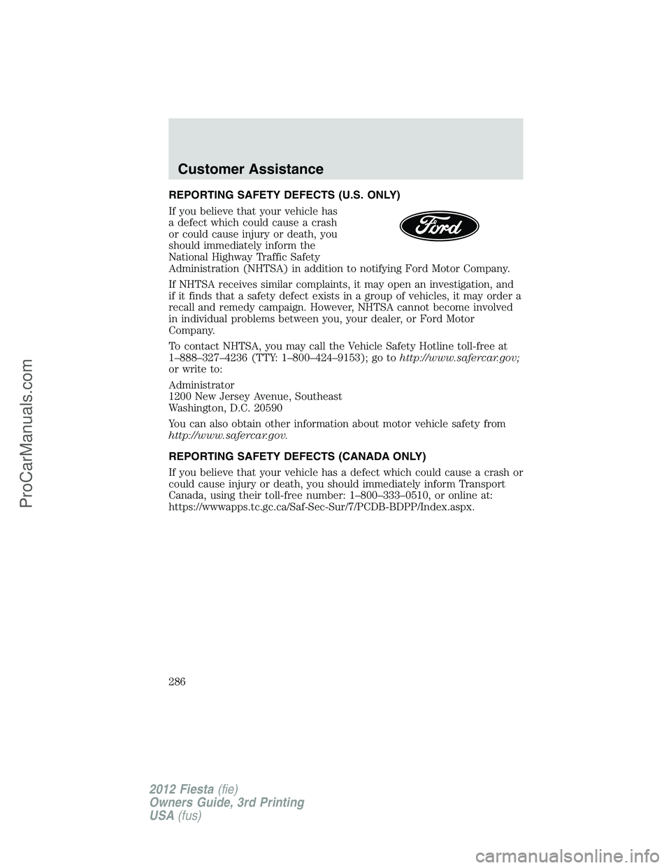 FORD FIESTA 2012  Owners Manual REPORTING SAFETY DEFECTS (U.S. ONLY)
If you believe that your vehicle has
a defect which could cause a crash
or could cause injury or death, you
should immediately inform the
National Highway Traffic 