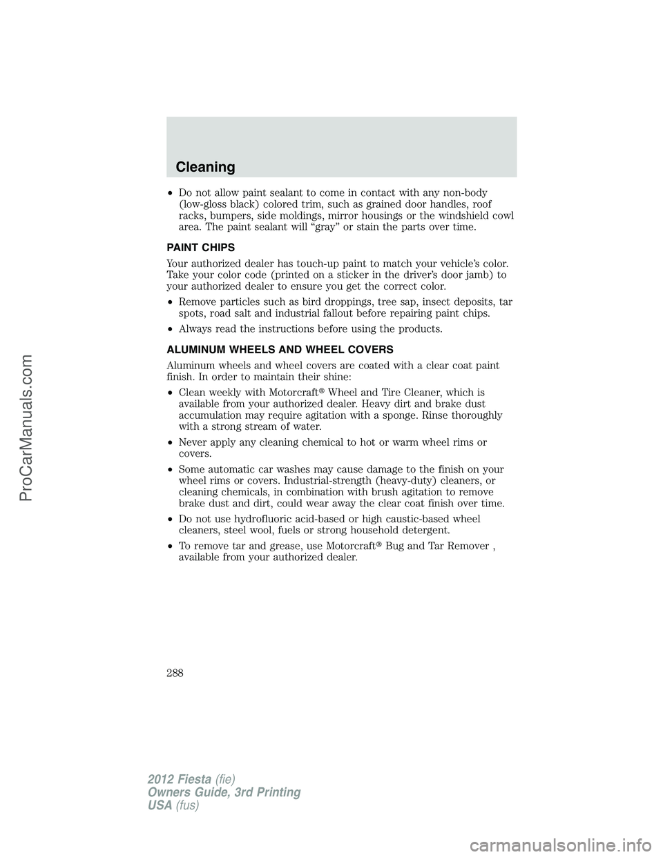 FORD FIESTA 2012  Owners Manual •Do not allow paint sealant to come in contact with any non-body
(low-gloss black) colored trim, such as grained door handles, roof
racks, bumpers, side moldings, mirror housings or the windshield c