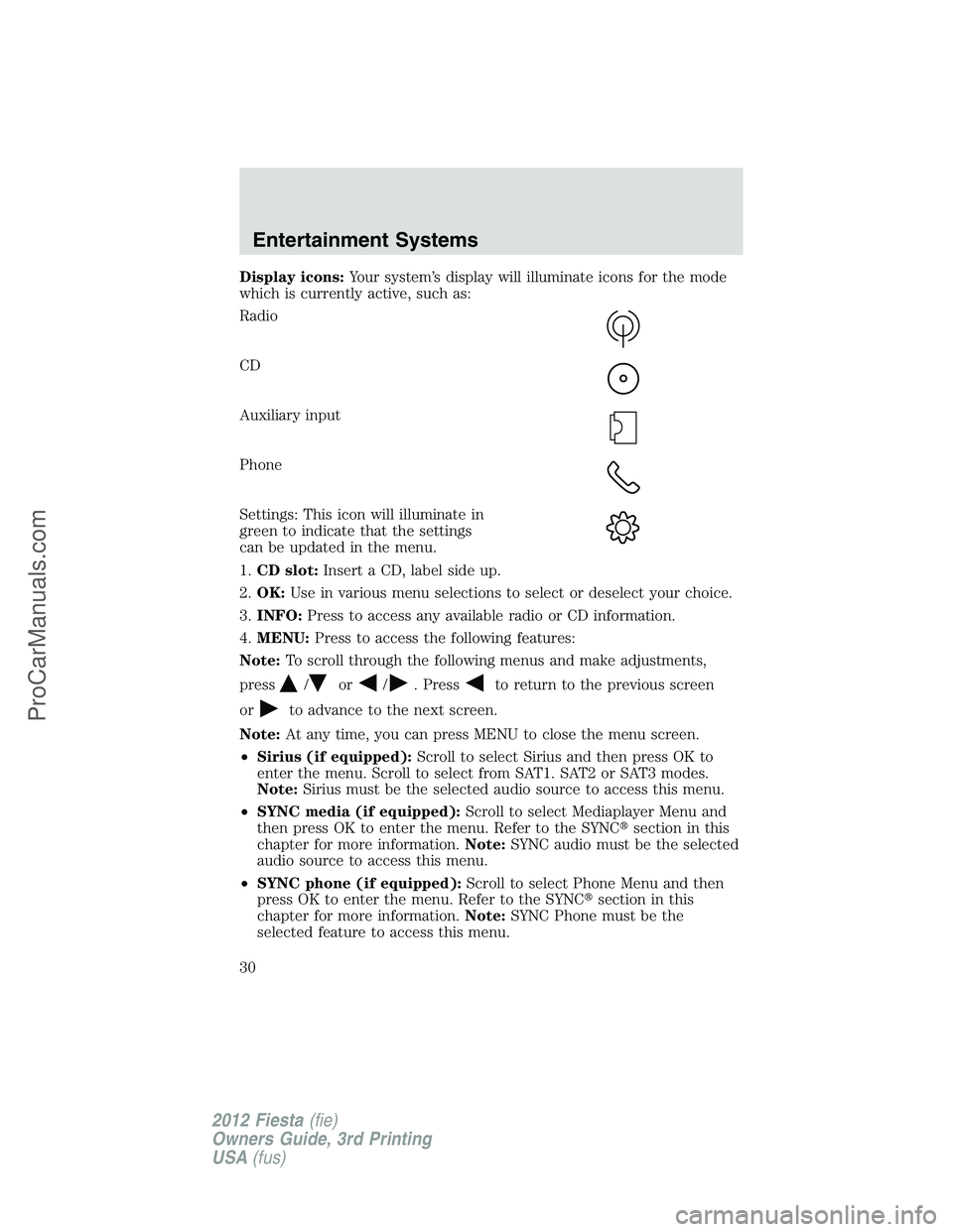 FORD FIESTA 2012 Owners Manual Display icons:Your system’s display will illuminate icons for the mode
which is currently active, such as:
Radio
CD
Auxiliary input
Phone
Settings: This icon will illuminate in
green to indicate tha