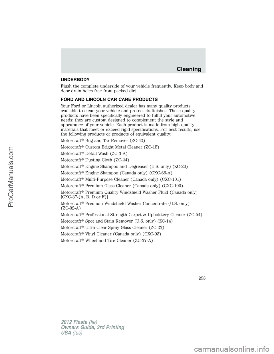 FORD FIESTA 2012  Owners Manual UNDERBODY
Flush the complete underside of your vehicle frequently. Keep body and
door drain holes free from packed dirt.
FORD AND LINCOLN CAR CARE PRODUCTS
Your Ford or Lincoln authorized dealer has m