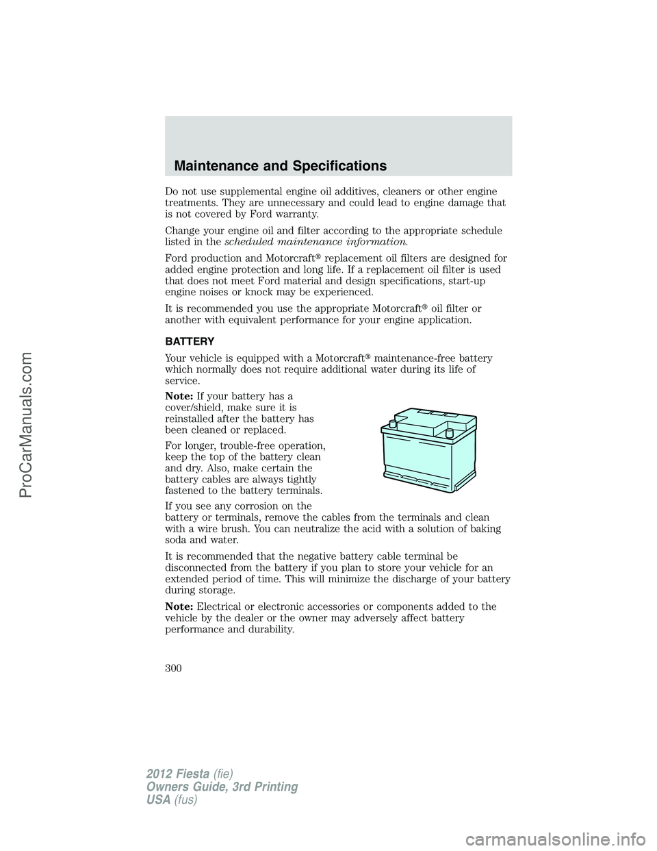 FORD FIESTA 2012  Owners Manual Do not use supplemental engine oil additives, cleaners or other engine
treatments. They are unnecessary and could lead to engine damage that
is not covered by Ford warranty.
Change your engine oil and