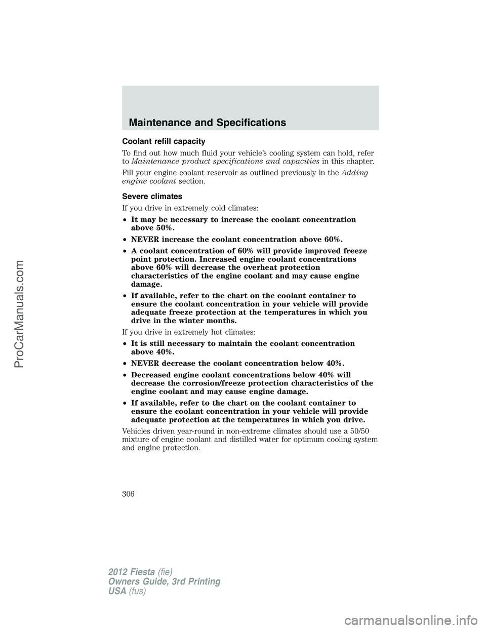 FORD FIESTA 2012 Owners Manual Coolant refill capacity
To find out how much fluid your vehicle’s cooling system can hold, refer
toMaintenance product specifications and capacitiesin this chapter.
Fill your engine coolant reservoi FORD FIESTA 2012 Owners Manual Coolant refill capacity
To find out how much fluid your vehicle’s cooling system can hold, refer
toMaintenance product specifications and capacitiesin this chapter.
Fill your engine coolant reservoi