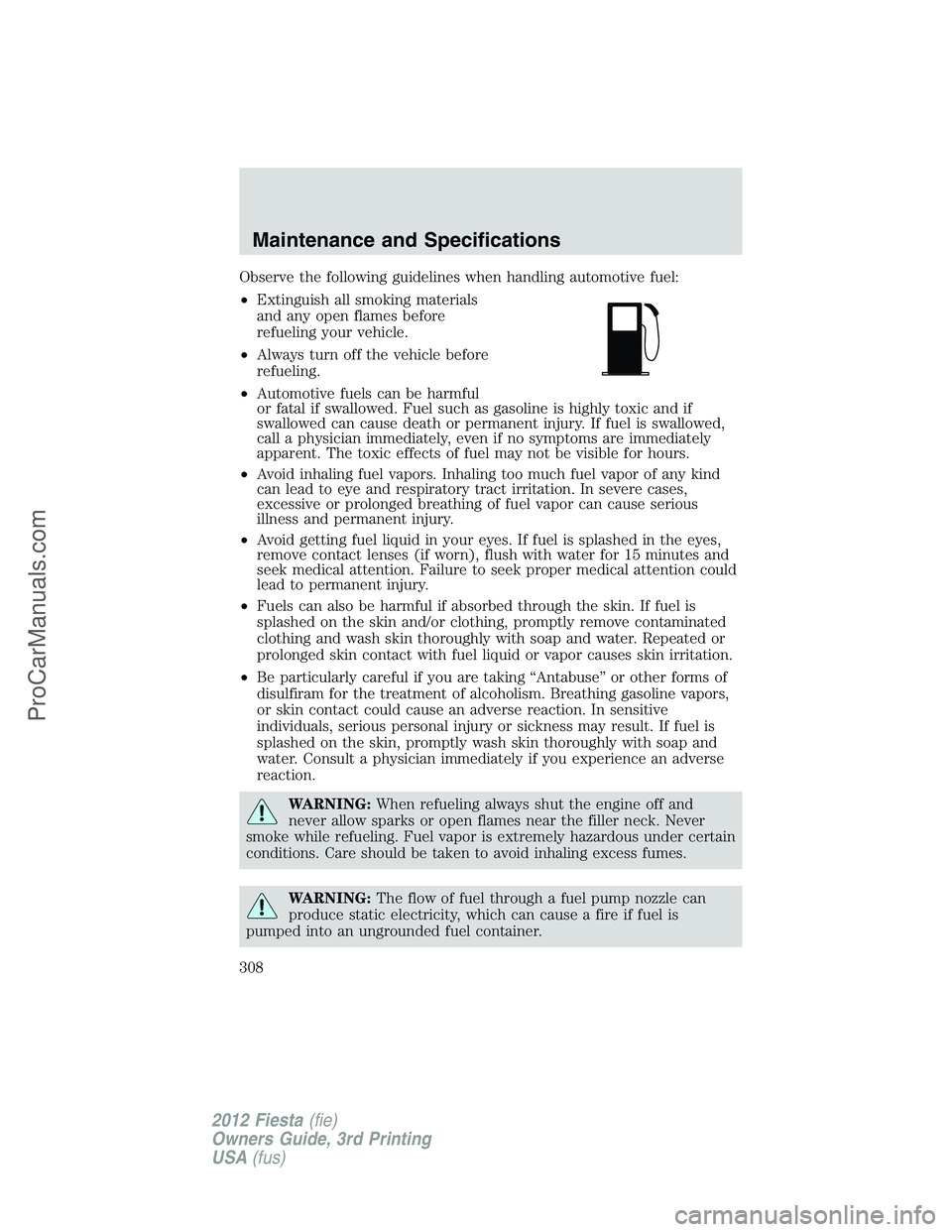 FORD FIESTA 2012 Owners Manual Observe the following guidelines when handling automotive fuel:
•Extinguish all smoking materials
and any open flames before
refueling your vehicle.
•Always turn off the vehicle before
refueling.
FORD FIESTA 2012 Owners Manual Observe the following guidelines when handling automotive fuel:
•Extinguish all smoking materials
and any open flames before
refueling your vehicle.
•Always turn off the vehicle before
refueling.