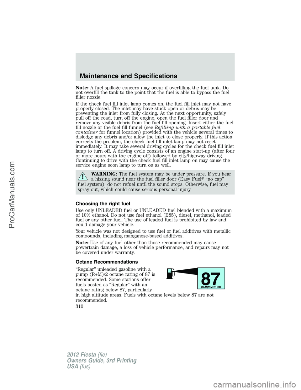 FORD FIESTA 2012 Owners Manual Note:A fuel spillage concern may occur if overfilling the fuel tank. Do
not overfill the tank to the point that the fuel is able to bypass the fuel
filler nozzle.
If the check fuel fill inlet lamp com FORD FIESTA 2012 Owners Manual Note:A fuel spillage concern may occur if overfilling the fuel tank. Do
not overfill the tank to the point that the fuel is able to bypass the fuel
filler nozzle.
If the check fuel fill inlet lamp com