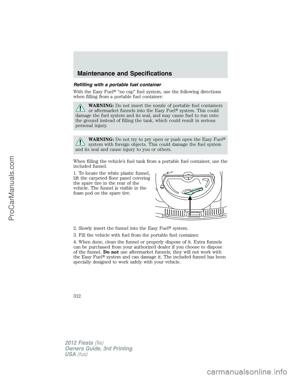 FORD FIESTA 2012  Owners Manual Refilling with a portable fuel container
With the Easy Fuel“no cap” fuel system, use the following directions
when filling from a portable fuel container:
WARNING:Do not insert the nozzle of port