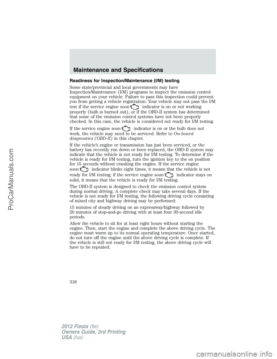 FORD FIESTA 2012  Owners Manual Readiness for Inspection/Maintenance (I/M) testing
Some state/provincial and local governments may have
Inspection/Maintenance (I/M) programs to inspect the emission control
equipment on your vehicle.