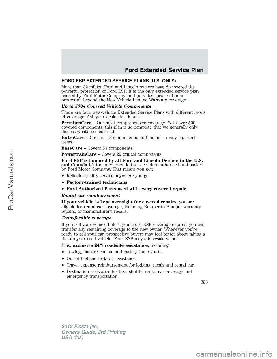 FORD FIESTA 2012 Owners Manual FORD ESP EXTENDED SERVICE PLANS (U.S. ONLY)
More than 32 million Ford and Lincoln owners have discovered the
powerful protection of Ford ESP. It is the only extended service plan
backed by Ford Motor FORD FIESTA 2012 Owners Manual FORD ESP EXTENDED SERVICE PLANS (U.S. ONLY)
More than 32 million Ford and Lincoln owners have discovered the
powerful protection of Ford ESP. It is the only extended service plan
backed by Ford Motor