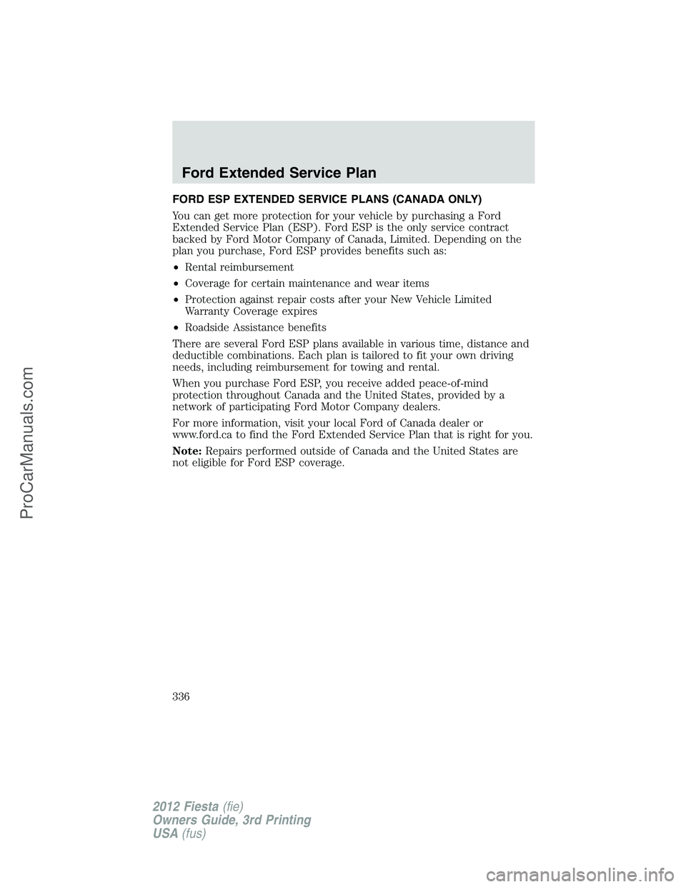 FORD FIESTA 2012 Owners Manual FORD ESP EXTENDED SERVICE PLANS (CANADA ONLY)
You can get more protection for your vehicle by purchasing a Ford
Extended Service Plan (ESP). Ford ESP is the only service contract
backed by Ford Motor FORD FIESTA 2012 Owners Manual FORD ESP EXTENDED SERVICE PLANS (CANADA ONLY)
You can get more protection for your vehicle by purchasing a Ford
Extended Service Plan (ESP). Ford ESP is the only service contract
backed by Ford Motor