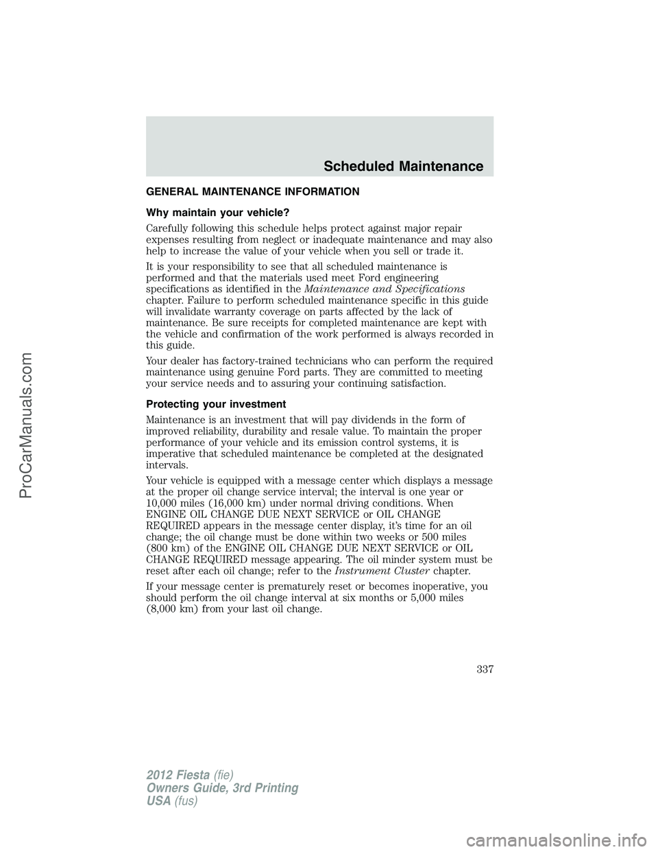 FORD FIESTA 2012  Owners Manual GENERAL MAINTENANCE INFORMATION
Why maintain your vehicle?
Carefully following this schedule helps protect against major repair
expenses resulting from neglect or inadequate maintenance and may also
h