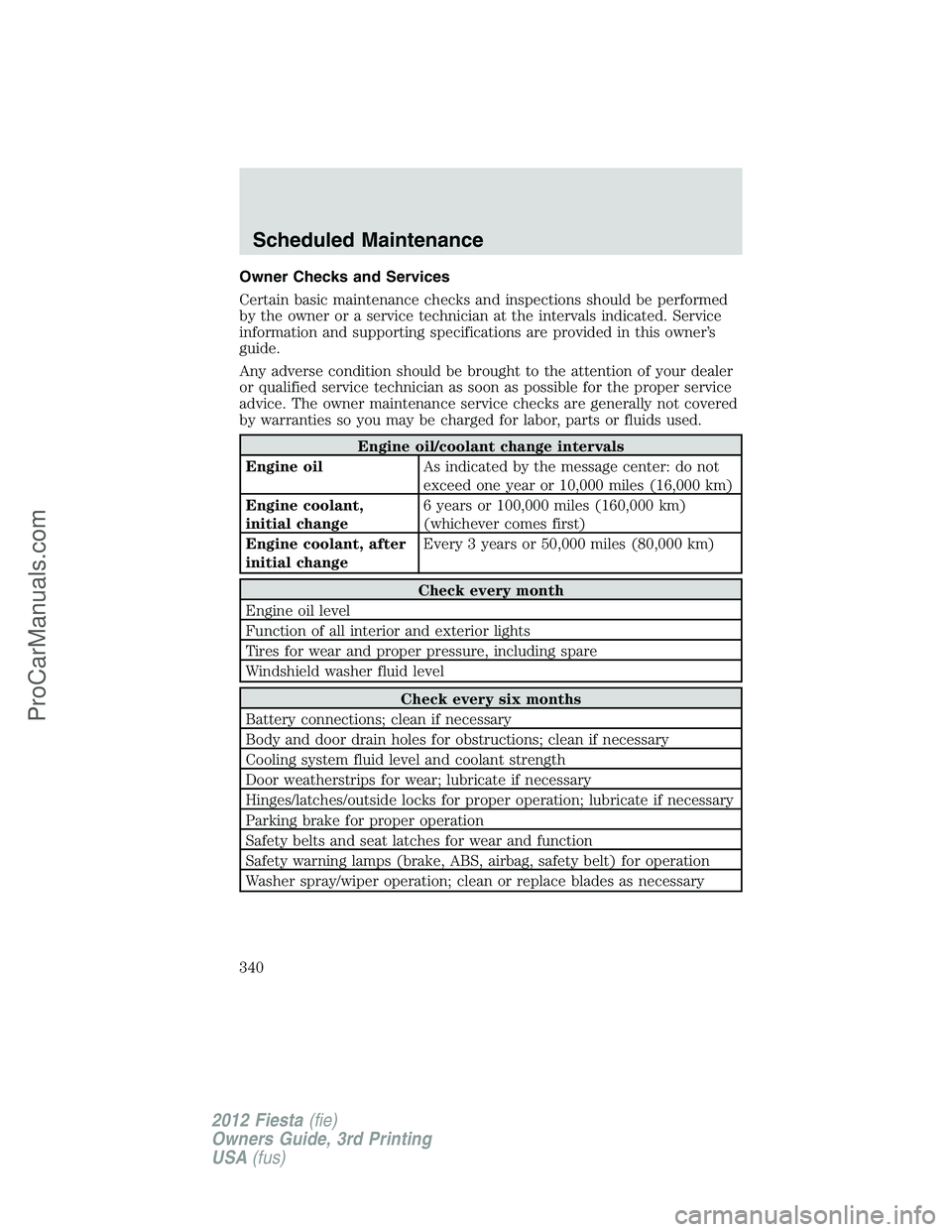 FORD FIESTA 2012 Owners Manual Owner Checks and Services
Certain basic maintenance checks and inspections should be performed
by the owner or a service technician at the intervals indicated. Service
information and supporting speci FORD FIESTA 2012 Owners Manual Owner Checks and Services
Certain basic maintenance checks and inspections should be performed
by the owner or a service technician at the intervals indicated. Service
information and supporting speci