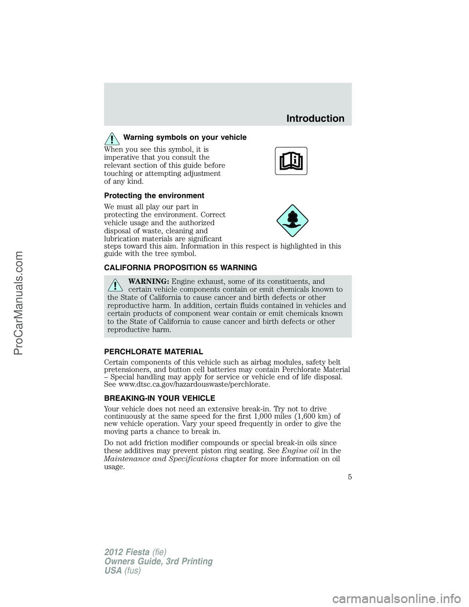 FORD FIESTA 2012 Owners Manual Warning symbols on your vehicle
When you see this symbol, it is
imperative that you consult the
relevant section of this guide before
touching or attempting adjustment
of any kind.
Protecting the envi FORD FIESTA 2012 Owners Manual Warning symbols on your vehicle
When you see this symbol, it is
imperative that you consult the
relevant section of this guide before
touching or attempting adjustment
of any kind.
Protecting the envi