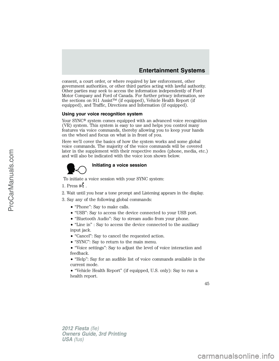 FORD FIESTA 2012  Owners Manual consent, a court order, or where required by law enforcement, other
government authorities, or other third parties acting with lawful authority.
Other parties may seek to access the information indepe