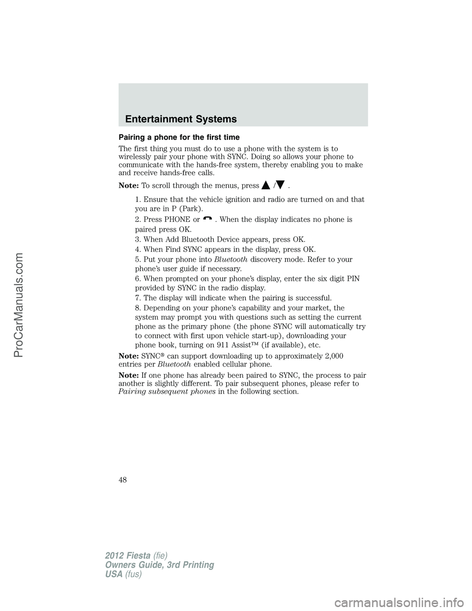 FORD FIESTA 2012 Service Manual Pairing a phone for the first time
The first thing you must do to use a phone with the system is to
wirelessly pair your phone with SYNC. Doing so allows your phone to
communicate with the hands-free 