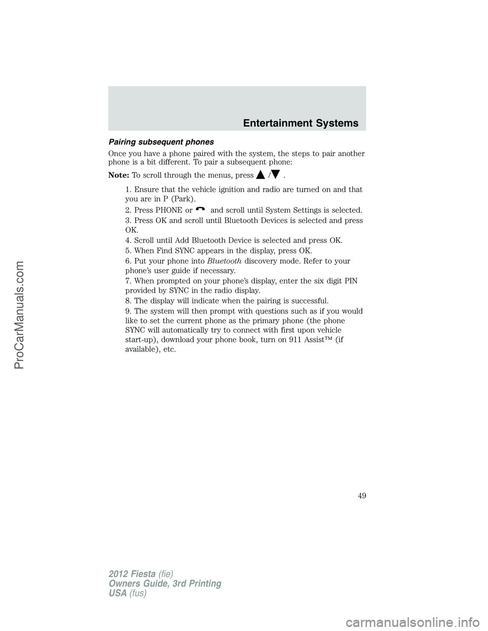FORD FIESTA 2012 Service Manual Pairing subsequent phones
Once you have a phone paired with the system, the steps to pair another
phone is a bit different. To pair a subsequent phone:
Note:To scroll through the menus, press
/.
1. En