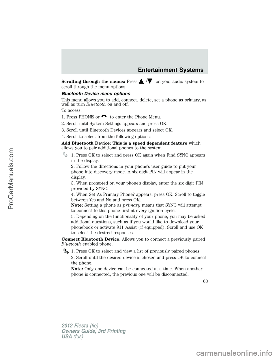 FORD FIESTA 2012 Repair Manual Scrolling through the menus:Press/on your audio system to
scroll through the menu options.
Bluetooth Device menu options
This menu allows you to add, connect, delete, set a phone as primary, as
well a
