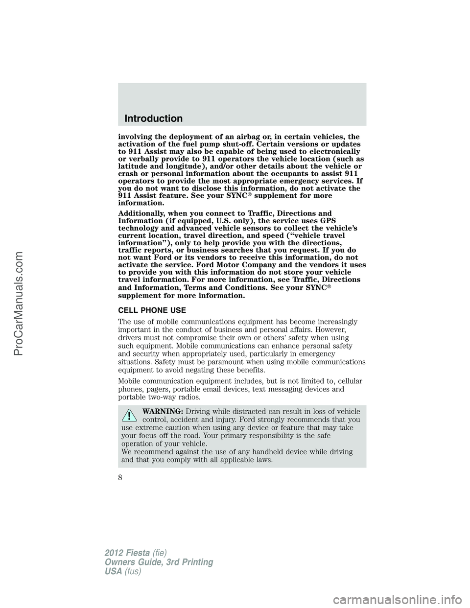 FORD FIESTA 2012 Owners Manual involving the deployment of an airbag or, in certain vehicles, the
activation of the fuel pump shut-off. Certain versions or updates
to 911 Assist may also be capable of being used to electronically
o FORD FIESTA 2012 Owners Manual involving the deployment of an airbag or, in certain vehicles, the
activation of the fuel pump shut-off. Certain versions or updates
to 911 Assist may also be capable of being used to electronically
o