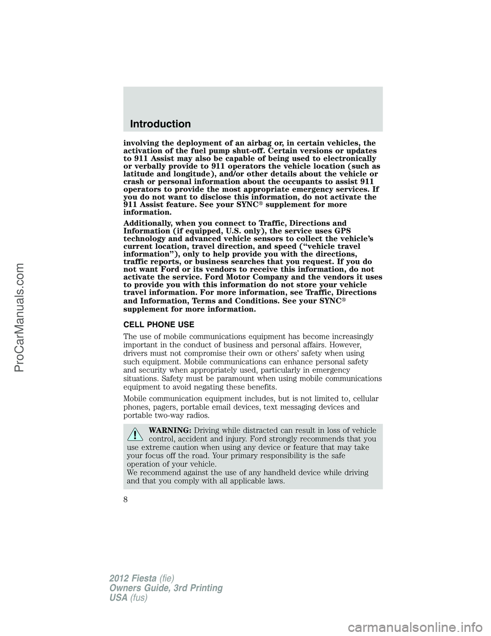 FORD FIESTA 2012  Owners Manual involving the deployment of an airbag or, in certain vehicles, the
activation of the fuel pump shut-off. Certain versions or updates
to 911 Assist may also be capable of being used to electronically
o