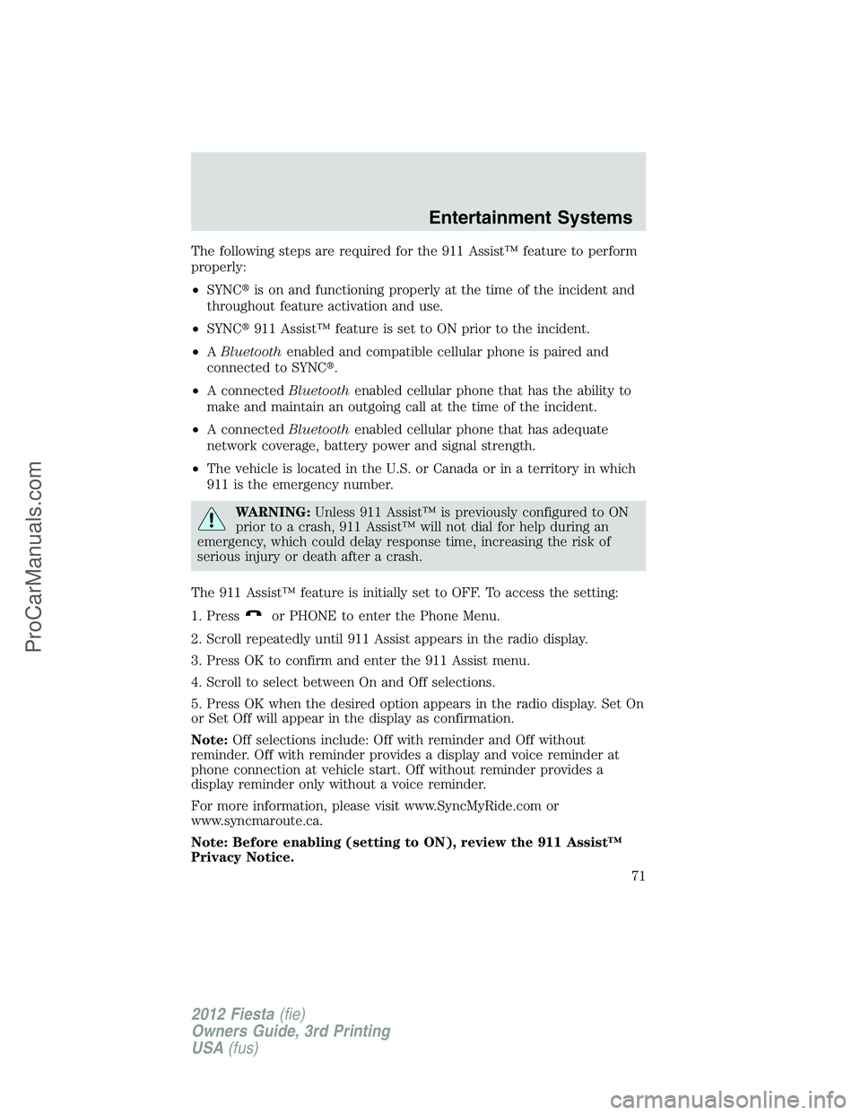 FORD FIESTA 2012 Manual PDF The following steps are required for the 911 Assist™ feature to perform
properly:
•SYNCis on and functioning properly at the time of the incident and
throughout feature activation and use.
•SYN