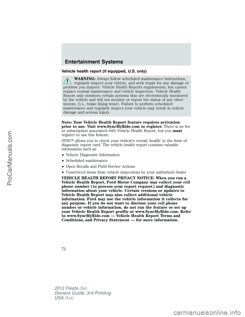 FORD FIESTA 2012 Manual PDF Vehicle health report (if equipped, U.S. only)
WARNING:Always follow scheduled maintenance instructions,
regularly inspect your vehicle, and seek repair for any damage or
problem you suspect. Vehicle 