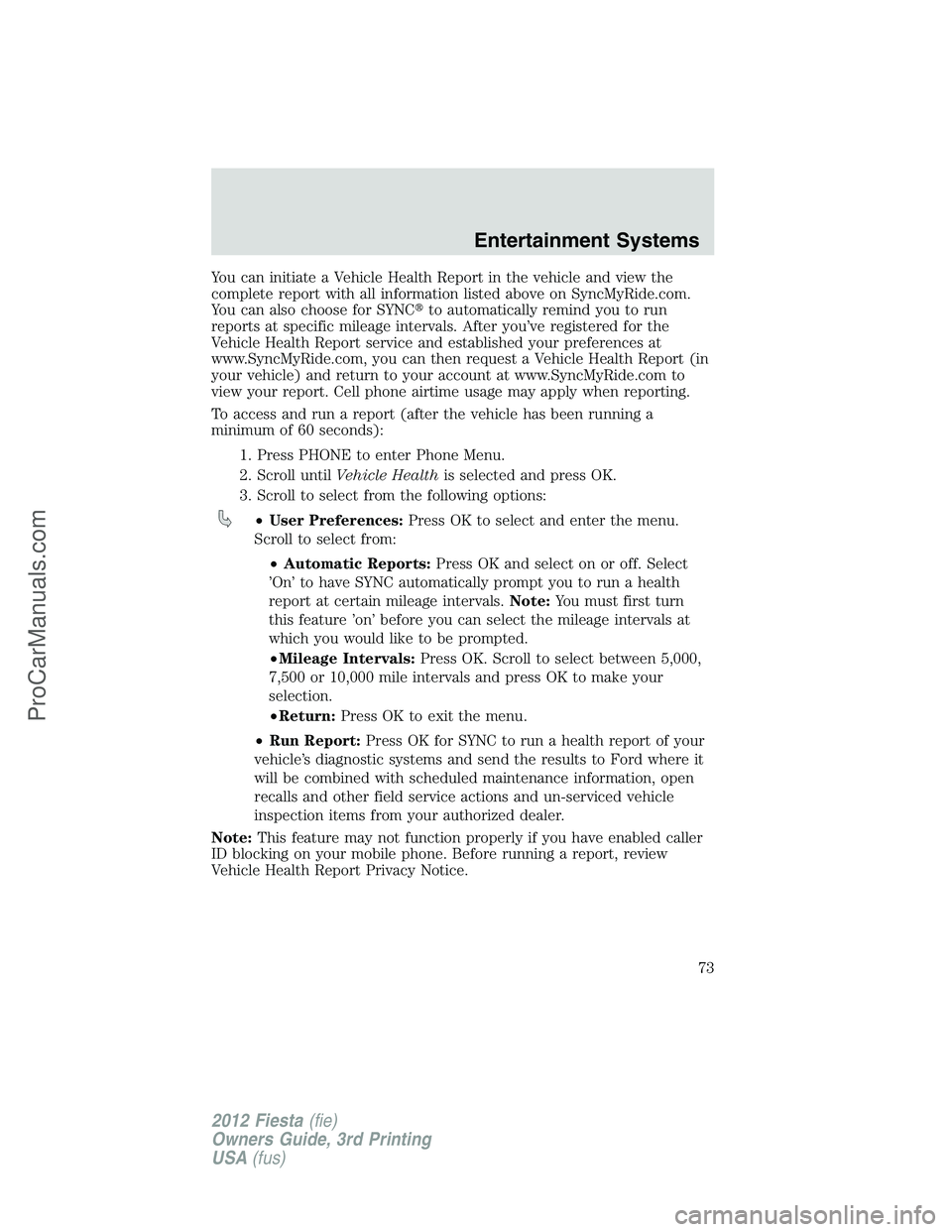 FORD FIESTA 2012 Manual PDF You can initiate a Vehicle Health Report in the vehicle and view the
complete report with all information listed above on SyncMyRide.com.
You can also choose for SYNCto automatically remind you to ru