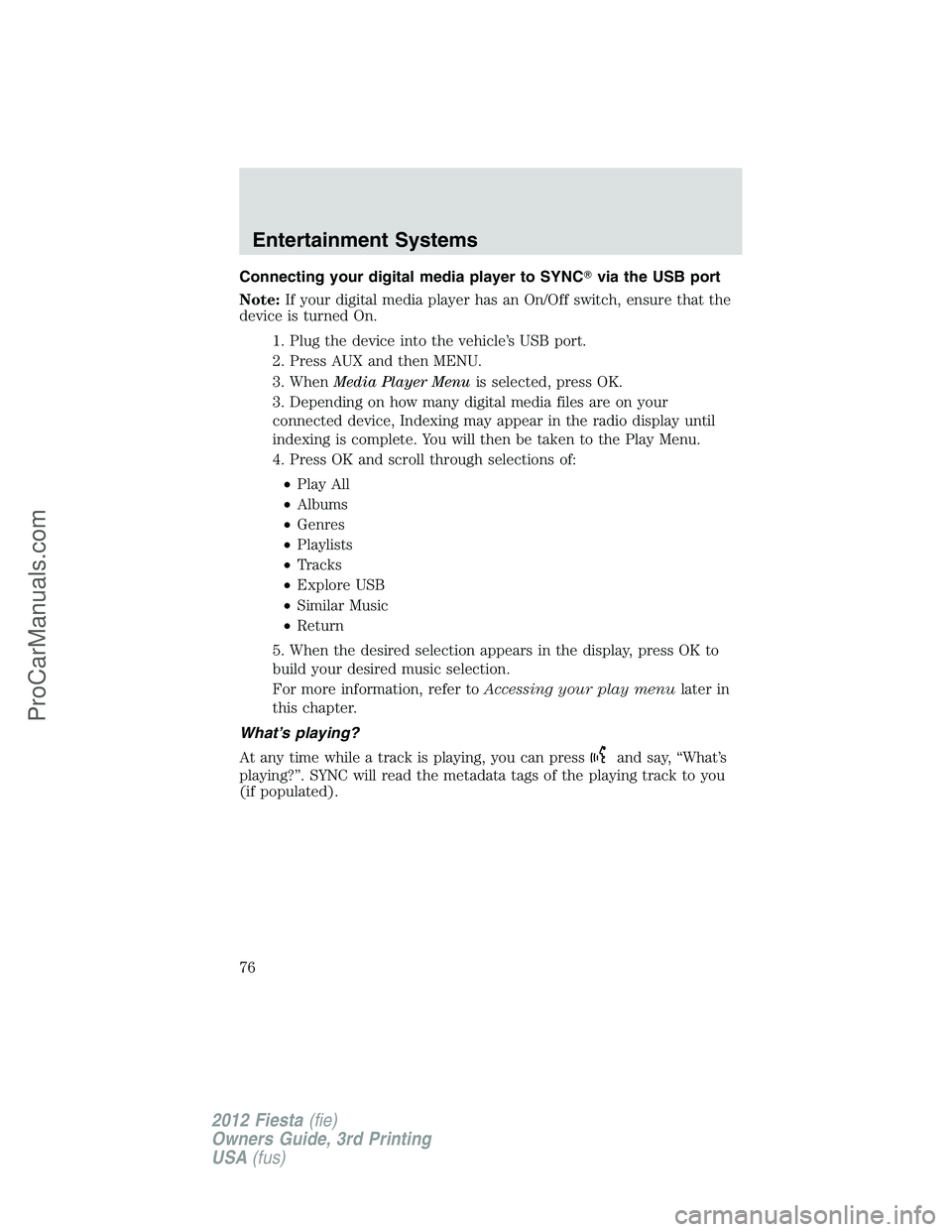 FORD FIESTA 2012 Manual PDF Connecting your digital media player to SYNCvia the USB port
Note:If your digital media player has an On/Off switch, ensure that the
device is turned On.
1. Plug the device into the vehicle’s USB p