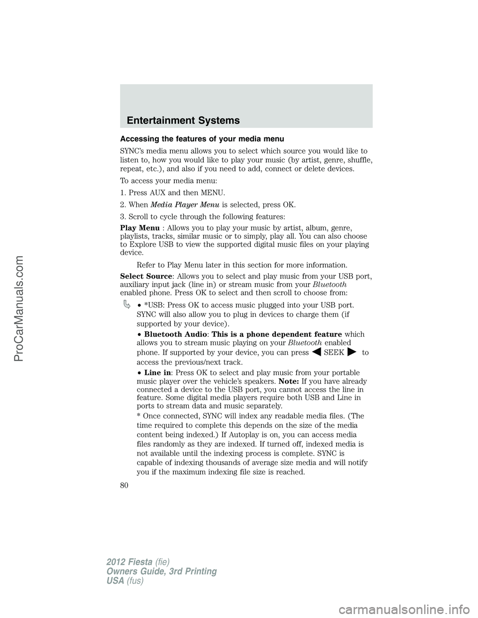 FORD FIESTA 2012 Manual PDF Accessing the features of your media menu
SYNC’s media menu allows you to select which source you would like to
listen to, how you would like to play your music (by artist, genre, shuffle,
repeat, e
