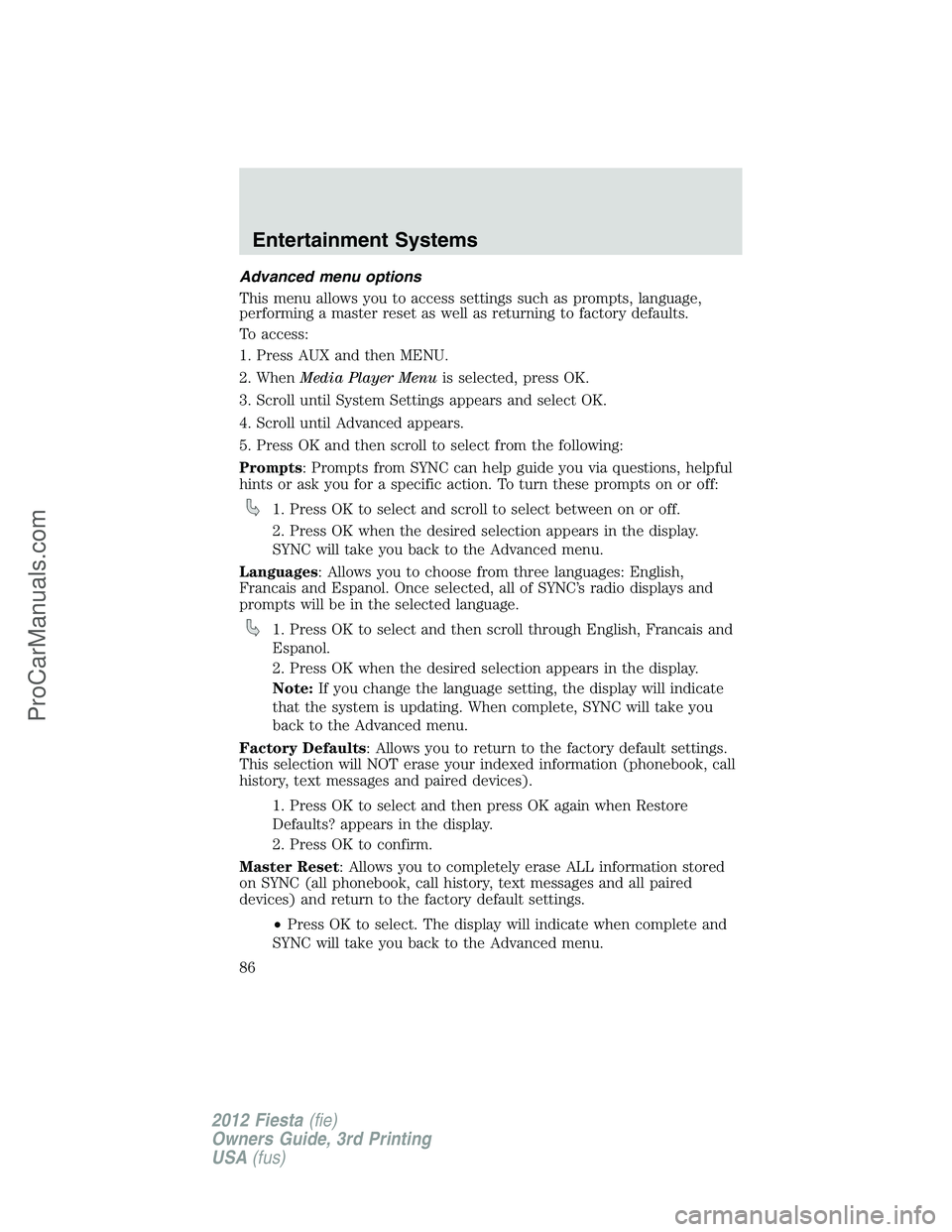FORD FIESTA 2012 Manual Online Advanced menu options
This menu allows you to access settings such as prompts, language,
performing a master reset as well as returning to factory defaults.
To access:
1. Press AUX and then MENU.
2. W