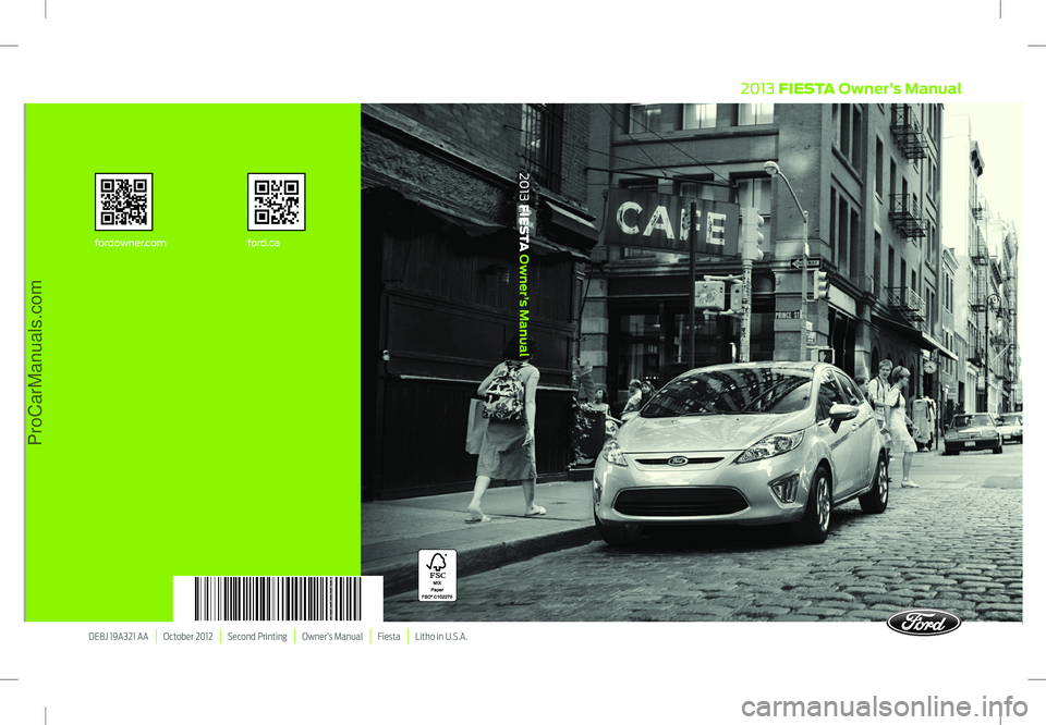 FORD FIESTA 2013  Owners Manual DE8J 19A321 AA   |   October 2012   |   Second Printing   |   Owner’s Manual   |   Fiesta   |   Litho in U.S.A.
fordowner.com
ford.ca
2013 FIESTA Owner’s Manual
2013 FIESTA Owner’s Manual
ProCar