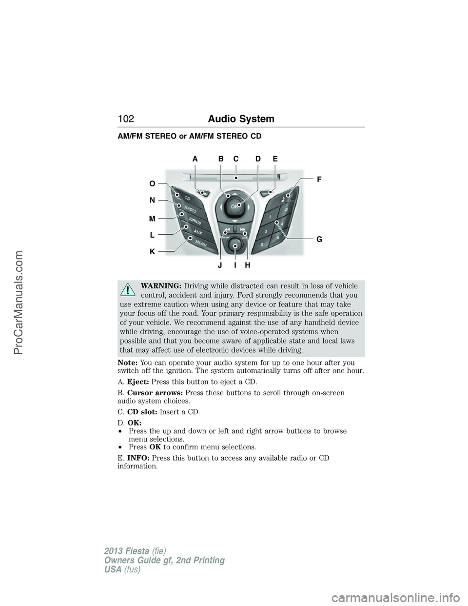 FORD FIESTA 2013  Owners Manual AM/FM STEREO or AM/FM STEREO CD
WARNING:Driving while distracted can result in loss of vehicle
control, accident and injury. Ford strongly recommends that you
use extreme caution when using any device