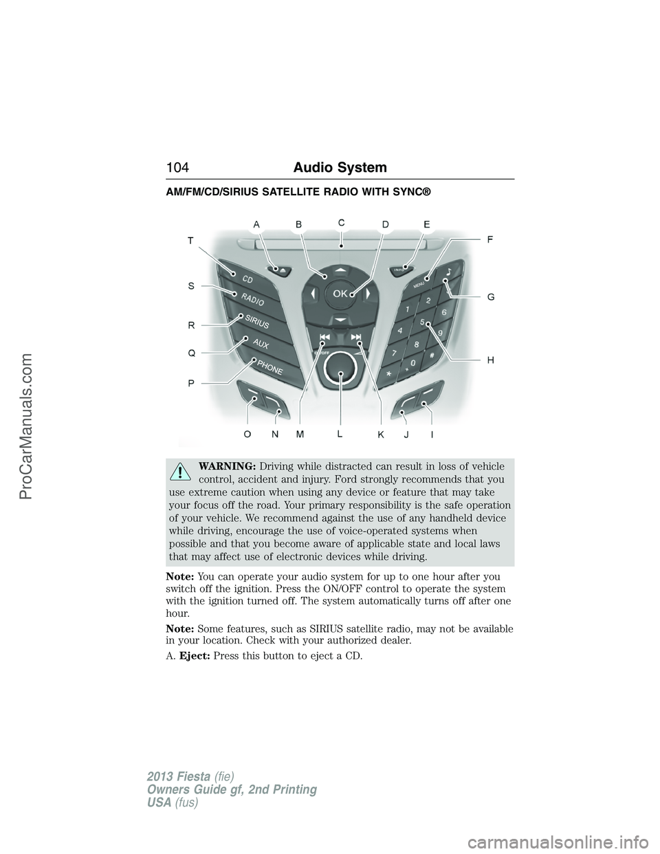 FORD FIESTA 2013  Owners Manual AM/FM/CD/SIRIUS SATELLITE RADIO WITH SYNC®
WARNING:Driving while distracted can result in loss of vehicle
control, accident and injury. Ford strongly recommends that you
use extreme caution when usin